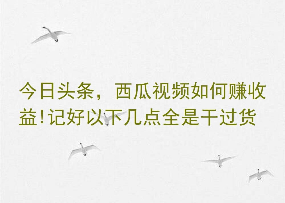 今日头条&西瓜视频收益秘籍大公开！牢记这几招，轻松变现干货满满！
