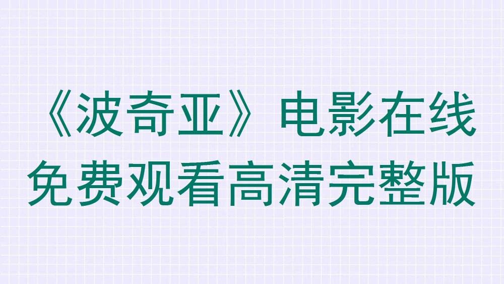 独家福利！《波奇亚》电影盛宴，高清完整版在线免费畅享，错过等哭！