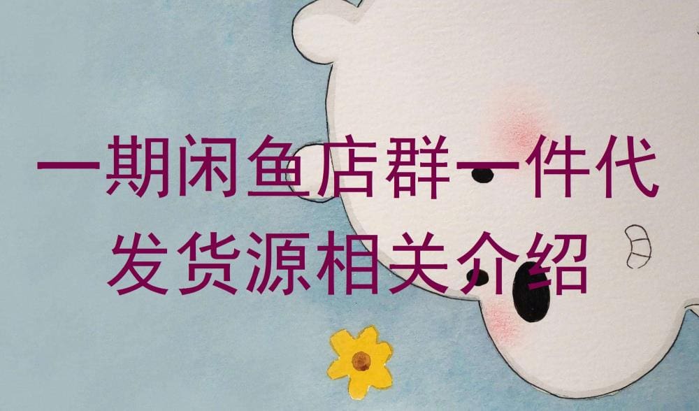 揭秘闲鱼店群新玩法！一期详解一件代发货源，打造高效盈利新模式！